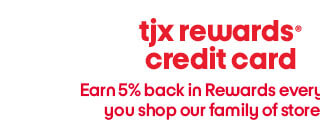 TJX Rewards, Earn 5% back in rewards every time you shop our family of stores.
