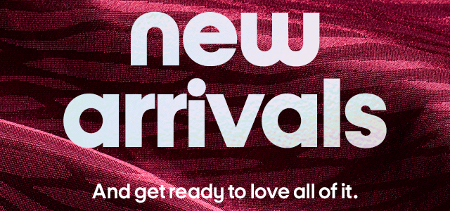 new arrivals, new savings. And get ready to love all of it.
