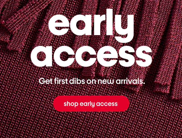early access - get first dibs on new arrivals. shop early access