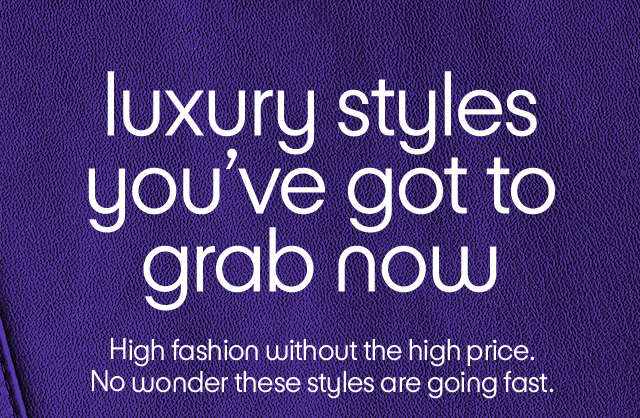 Luxury styles youβve got to grab now. High fashion without the high price. No wonder these styles are going fast. Luxury styles youβve got to grab now. High fashion without the high price. No wonder these styles are going fast.