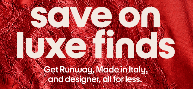 Save on luxe finds. Get Runway, Made in Italy, and designer, all for less.