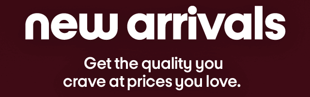 New arrivals. Get the quality you crave at prices you love.
