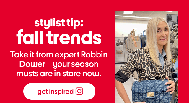 stylist tip: fall trends Take it from expert Robbin Dower—your season musts are in store now. get inspired