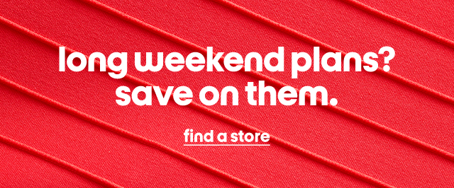 long weekend plans? save on them. find a store