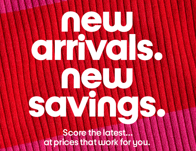 New arrivals. New savings. Score the latest... at prices that work for you. New arrivals. New savings. Score the latest... at prices that work for you.