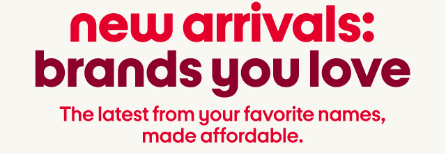 new arrivals: brands you love. The latest from your favorite names, made affordable. new arrivals: brands you love. The latest from your favorite names, made affordable.