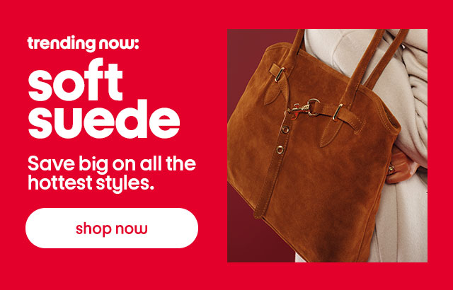 trending now: soft suede. Save big on all the hottest styles. shop now
