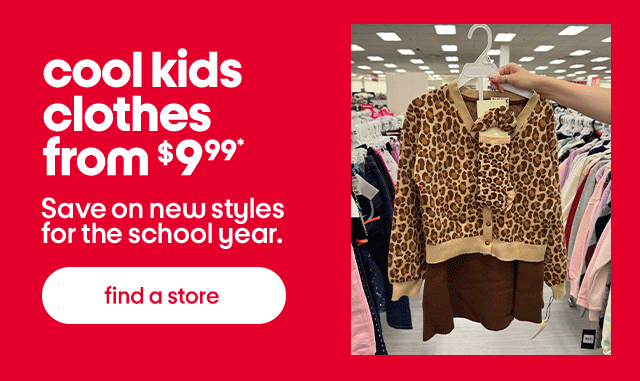 cool kids clothes from $9.99* Save on new styles for the school year. find a store