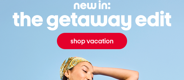 new in: the getaway edit. shop vacation