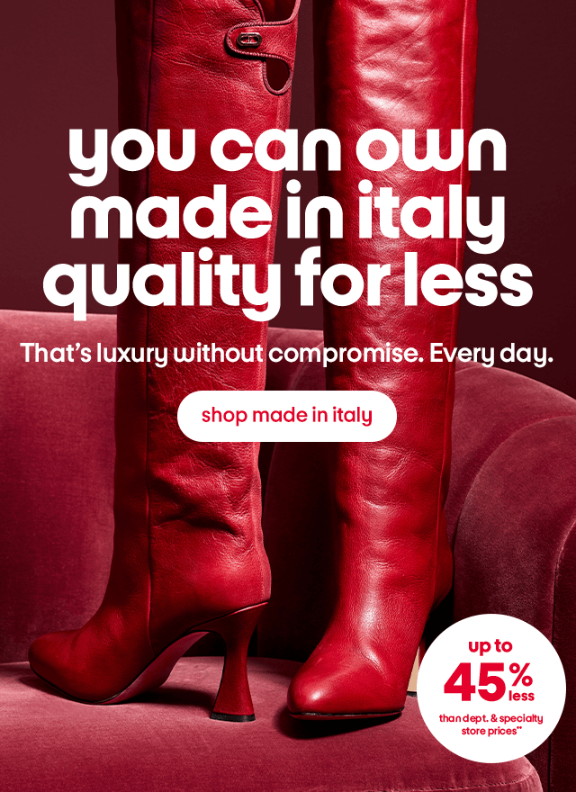 you can own made in italy quality for less That’s luxury without compromise. Every day.  shop made in italy. up to 40% less than dept. & specialty  store prices**