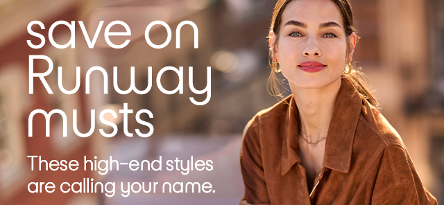 save on Runway musts - These high-end styles are calling your name.