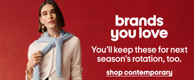 brands you love. You'll keep these for next season's rotation, too. shop contemporary