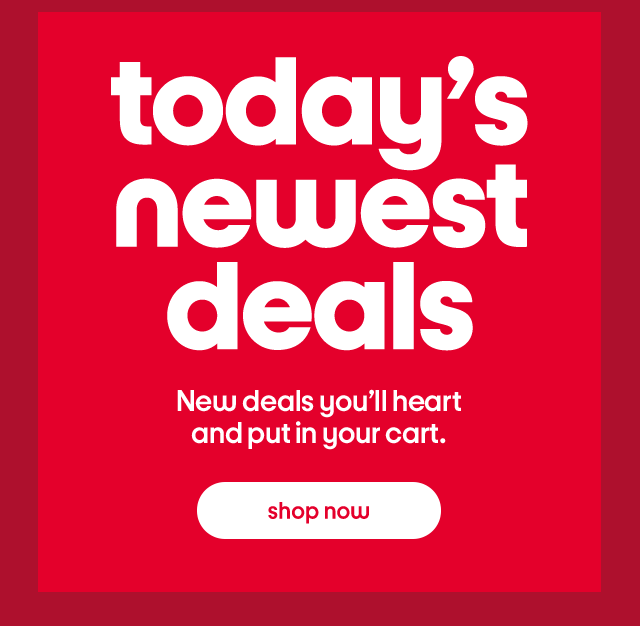 Today’s newest deals. New deals you’ll heart and put in your cart. Shop Now.