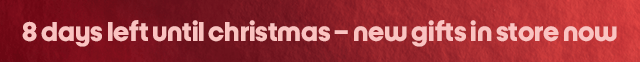 8 days left until christmas – new gifts in store now
