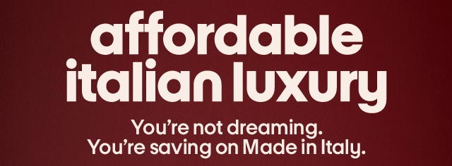 Affordable Italian Luxury. You're not dreaming. You're saving on Made in Italy. Affordable Italian Luxury. You're not dreaming. You're saving on Made in Italy.