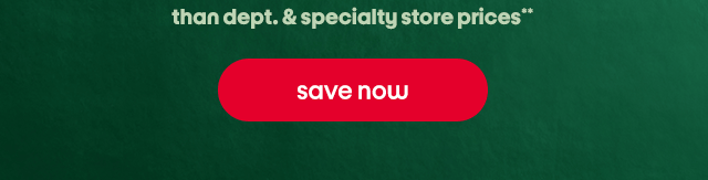 than dept. & specialty store prices** save now
