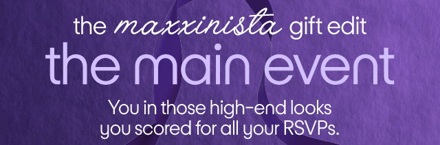 the maxxinista gift edit the main event You in those high-end looksyou scored for all your RSVPs.