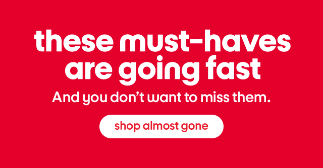 These must-haves are going fast. And you don't want to miss them. Shop almost gone.