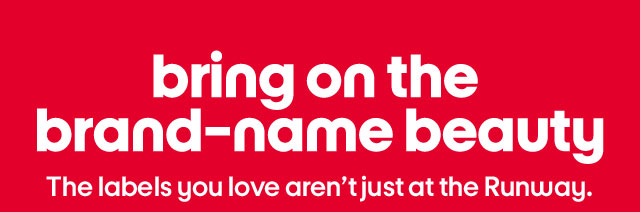 bring on the brand-name beauty - The labels you love aren't just at the Runway.