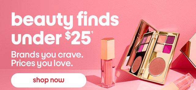 Beauty finds under $25. Brands you crave. Prices you love. Shop Now