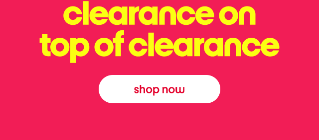 Clearance on top of clearance. shop now.