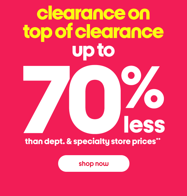 clearance on top of clearance up to 70% less than dept. & specialty store prices** shop now