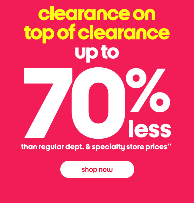 clearance on top of clearance up to 70% less than regular dept. & specialty store prices**. Shop now.