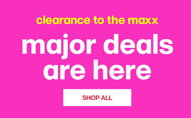 Clearance to the maxx. Major deals are here. Shop All.