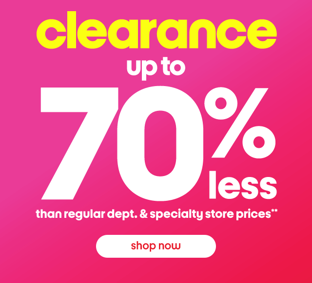 clearance up to 70% less than regular dept. & specialty store prices**. Shop now.