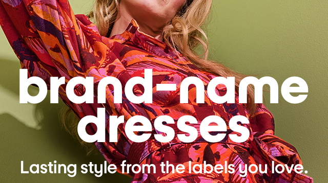 Brand-name dresses. Lasting style from the labels you love.