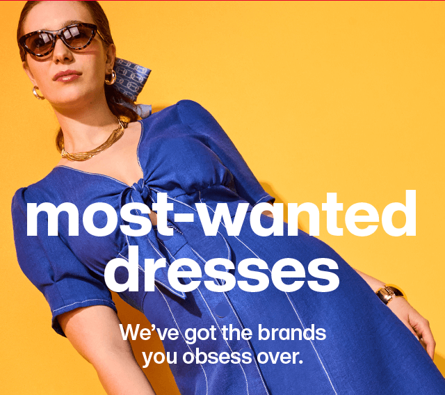 Most-wanted dresses. We've got the brands you obsess over.