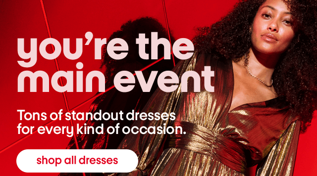 You're the main event. Tons of standout dresses for every kind of occasion. Shop all dresses.