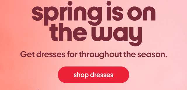 Spring is on the way. Get dresses for throughout the season. Shop dresses.