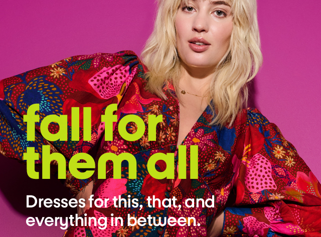 Fall for them all. Dresses for this, that, and everything in between.