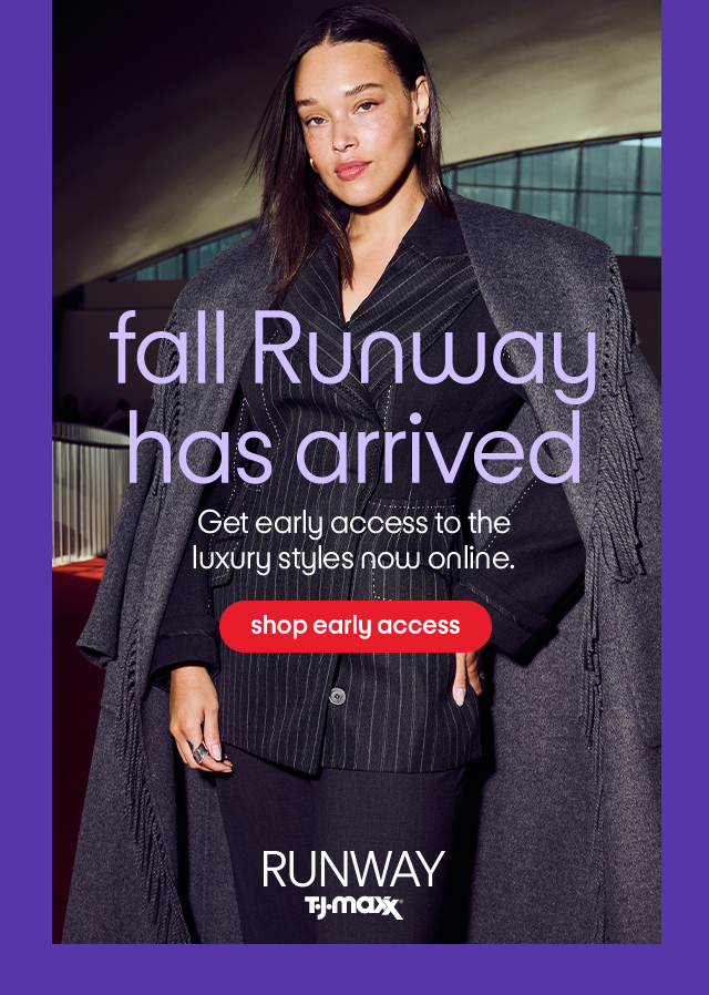 Fall Runway has arrived. Get early access to the luxury styles now online. Shop early access.