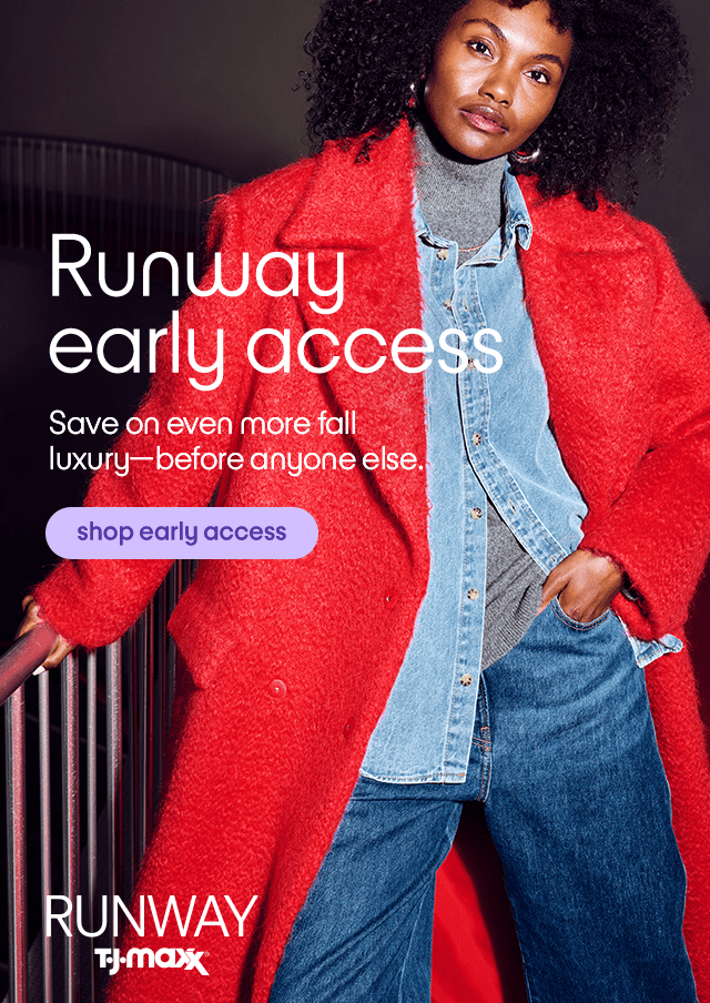 Runway early access. Save on even more fall luxury-before anyone else. Shop early access.