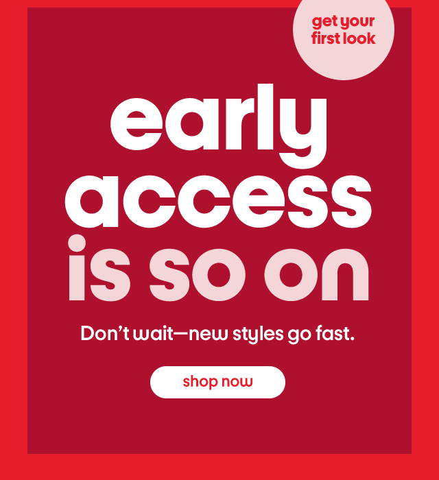 Early access is so on. Don't wait-new styles go fast. Shop Now.