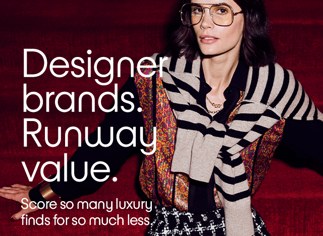 Designer brands. Runway value. Score so many luxury finds for so much less.