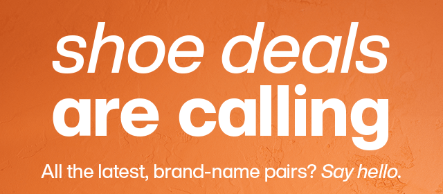 Shoe deals are calling. All the latest, brand-name pairs? Say hello.