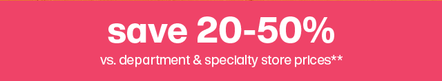 Save 20-50% vs. department & specialty store prices**