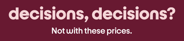 decisions, decisions? Not with these prices.