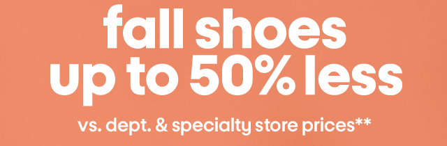 Fall shoes up to 50% less vs. dept. & specialty store prices**