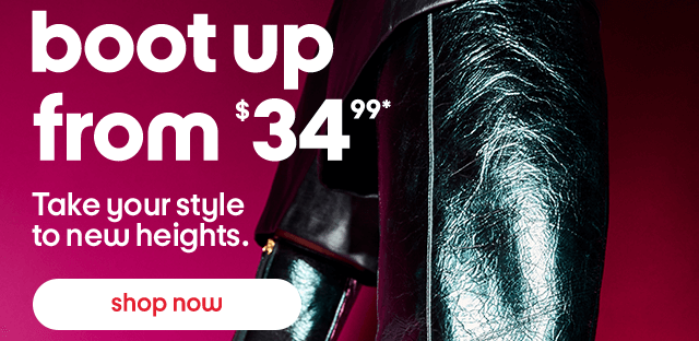 Boot up from $34.99*. Take your style to new heights. Shop Now.