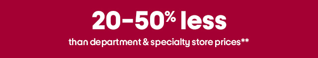 20-50% less than department & specialty store prices**