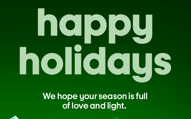 Happy holidays. We hope your season is full of love and light.