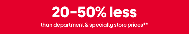 20-50% less than department & specialty store**