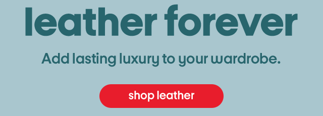 Leather forever, Add lasting luxury to your wardrobe. Shop leather.