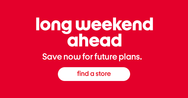 Long weekend ahead. Save now for future plans. Find a store.