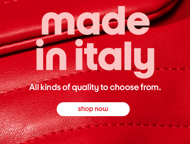 Made in italy. All kinds of quality to choose from. Shop Now.