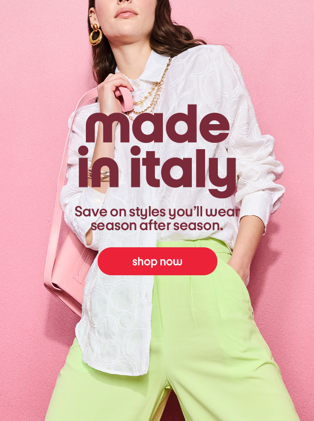 made in italy. Save on styles you'll wear season after season. Shop now.